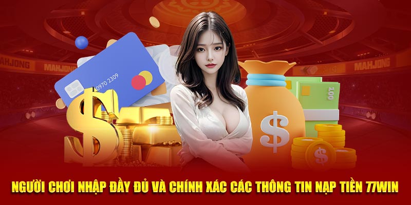 Người chơi nhập đầy đủ và chính xác các thông tin Nạp tiền 77Win