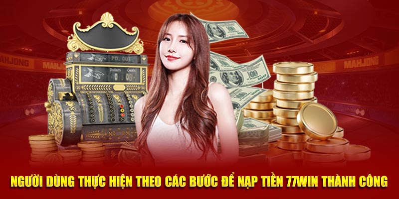 Người dùng thực hiện theo các bước để Nạp tiền 77Win thành công