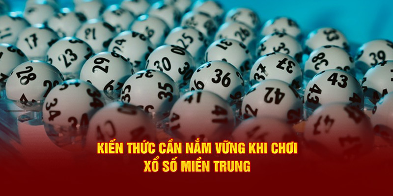 Kiến thức cần nắm vững khi chơi  xổ số miền Trung