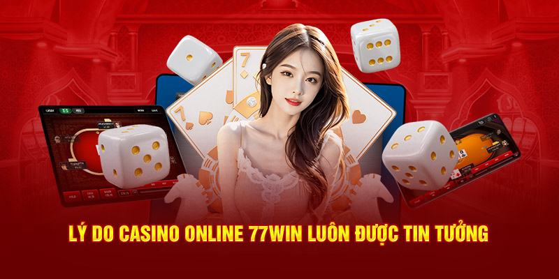 Lý do Casino Online 77Win  luôn được tin tưởng