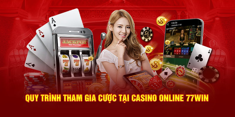 Quy trình tham gia cược tại Casino Online 77Win 